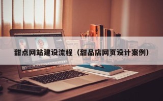 台州甜点网站建设流程（甜品店网页设计案例）