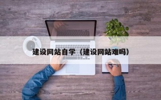 台州建设网站自学（建设网站难吗）