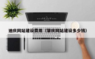 台州迪庆网站建设费用（肇庆网站建设多少钱）