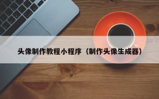 台州头像制作教程小程序（制作头像生成器）