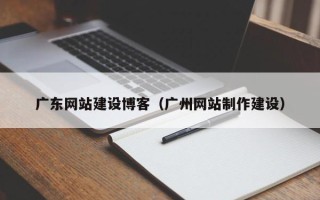 台州广东网站建设博客（广州网站制作建设）