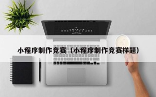 台州小程序制作竞赛（小程序制作竞赛样题）