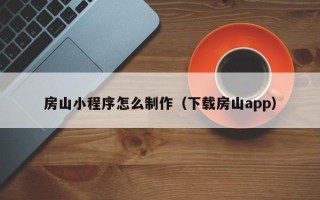 台州房山小程序怎么制作（下载房山app）