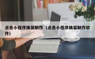 台州点击小程序换装制作（点击小程序换装制作软件）
