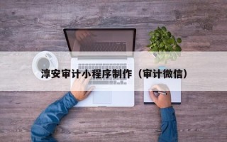 台州淳安审计小程序制作（审计微信）