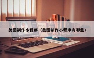 台州美图制作小程序（美图制作小程序有哪些）