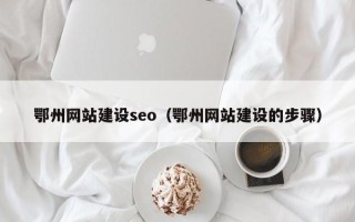 台州鄂州网站建设seo（鄂州网站建设的步骤）