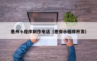 台州惠州小程序制作电话（惠安小程序开发）
