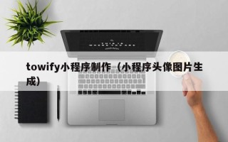 台州towify小程序制作（小程序头像图片生成）