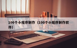 台州100个小程序制作（100个小程序制作软件）