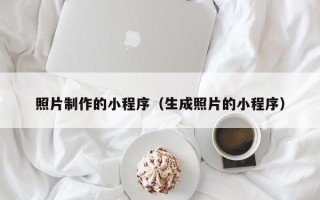 台州照片制作的小程序（生成照片的小程序）